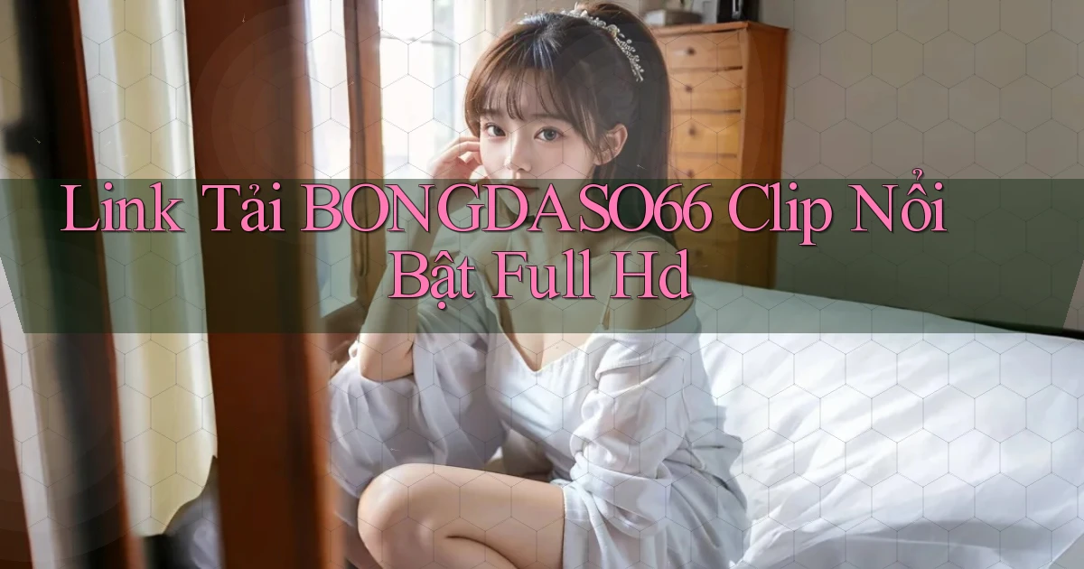 link tải bongdaso66 clip nổi bật full hd