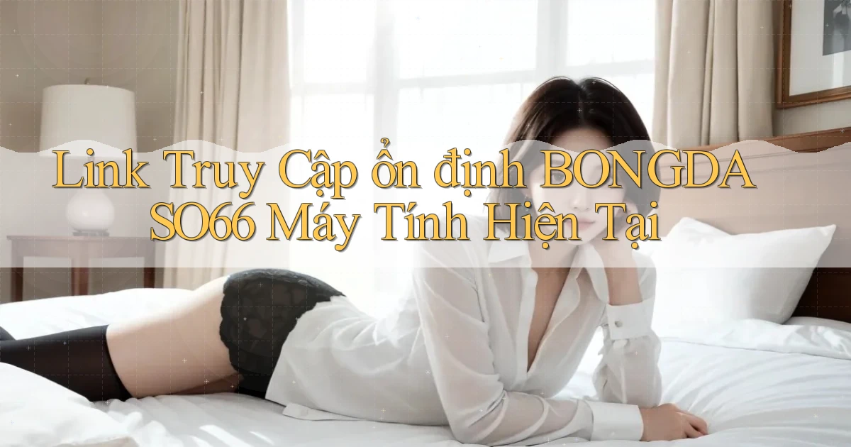 link truy cập ổn định bongdaso66 máy tính hiện tại