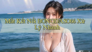mất kết nối bongdaso66 xử lý nhanh
