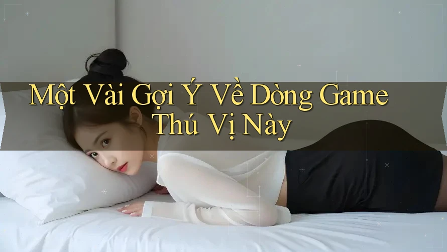 Một Vài Gợi Ý Về Dòng Game Thú Vị Này