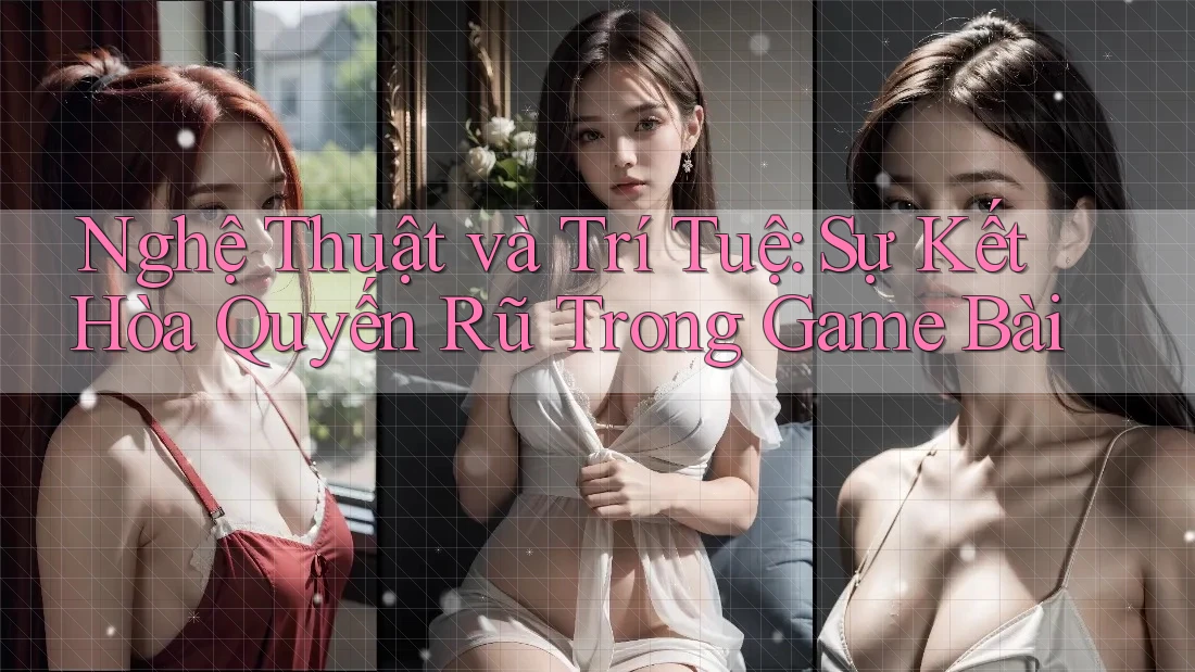 Nghệ Thuật và Trí Tuệ: Sự Kết Hòa Quyến Rũ Trong Game Bài