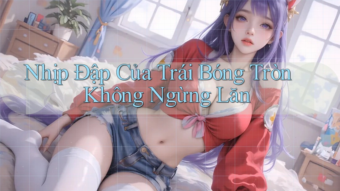 Nhịp Đập Của Trái Bóng Tròn Không Ngừng Lăn