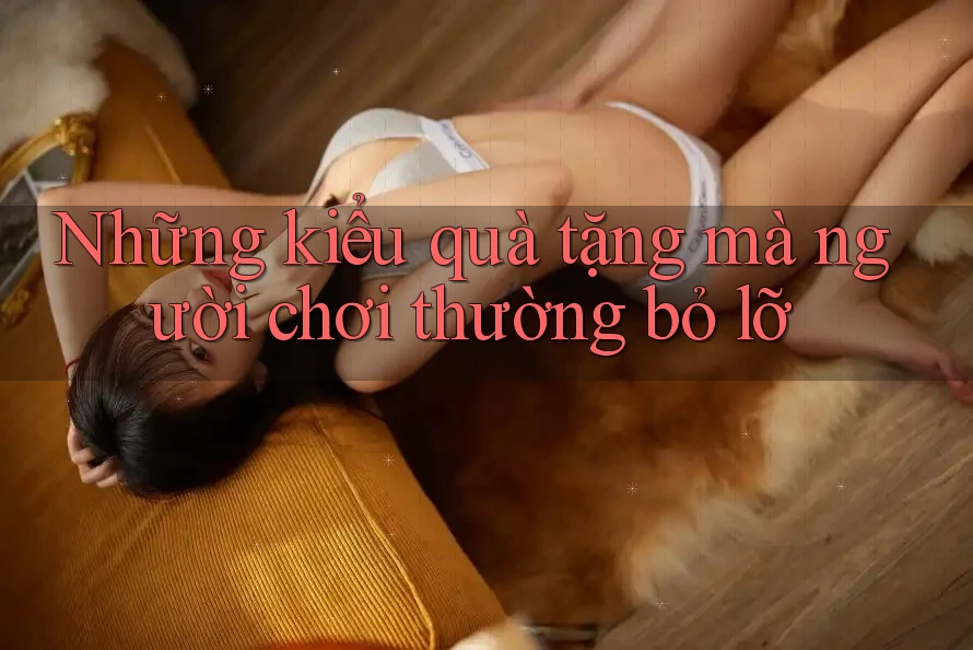 Những kiểu quà tặng mà người chơi thường bỏ lỡ