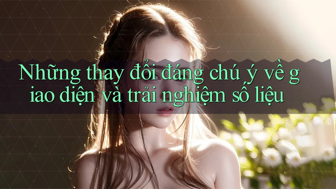 Những thay đổi đáng chú ý về giao diện và trải nghiệm số liệu