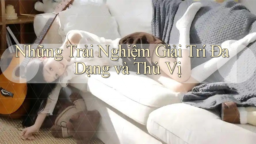 Những Trải Nghiệm Giải Trí Đa Dạng và Thú Vị