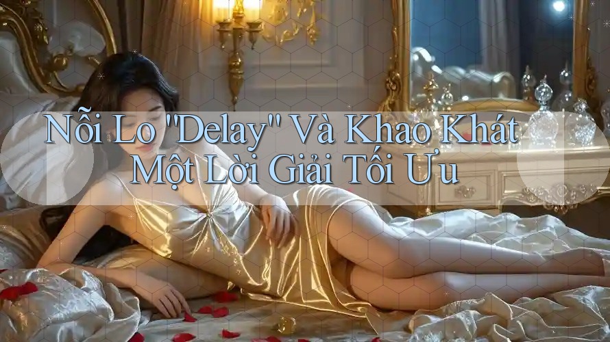 Nỗi Lo “Delay” Và Khao Khát Một Lời Giải Tối Ưu