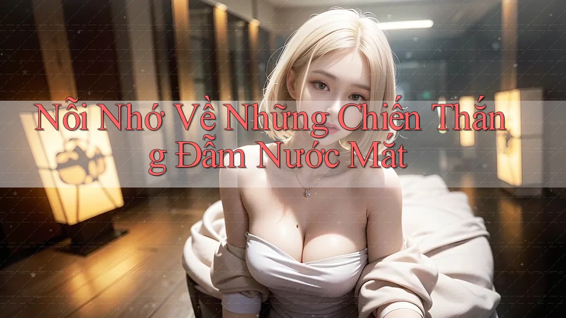 Nỗi Nhớ Về Những Chiến Thắng Đẫm Nước Mắt