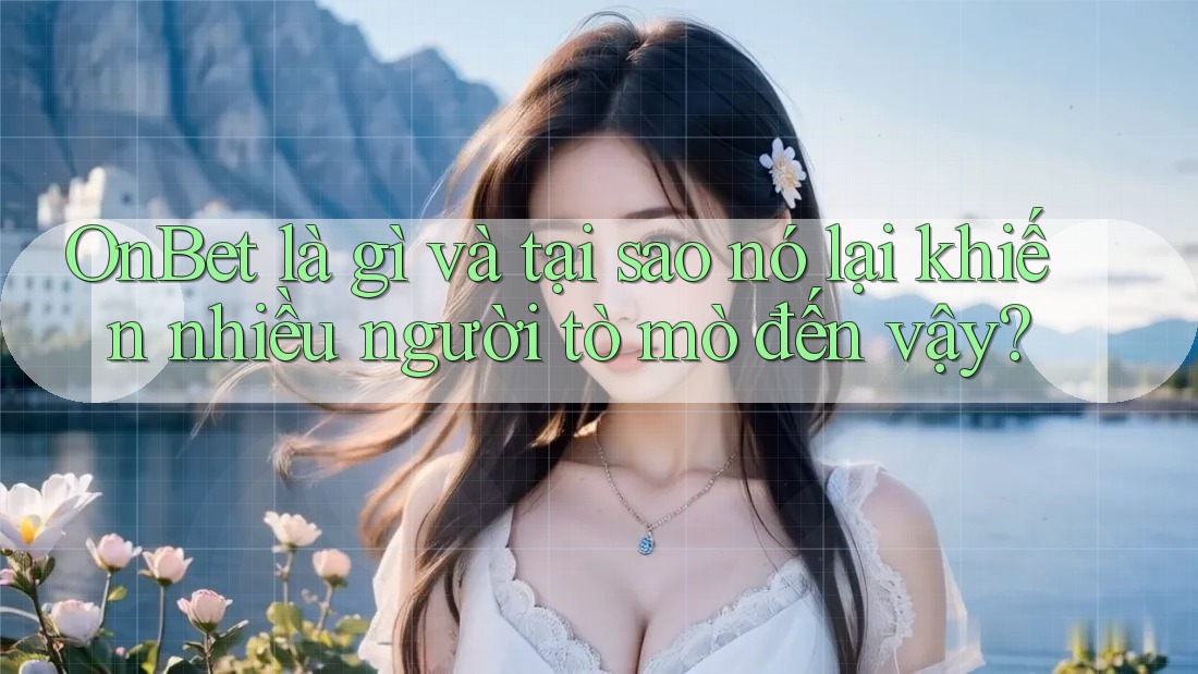 OnBet là gì và tại sao nó lại khiến nhiều người tò mò đến vậy?