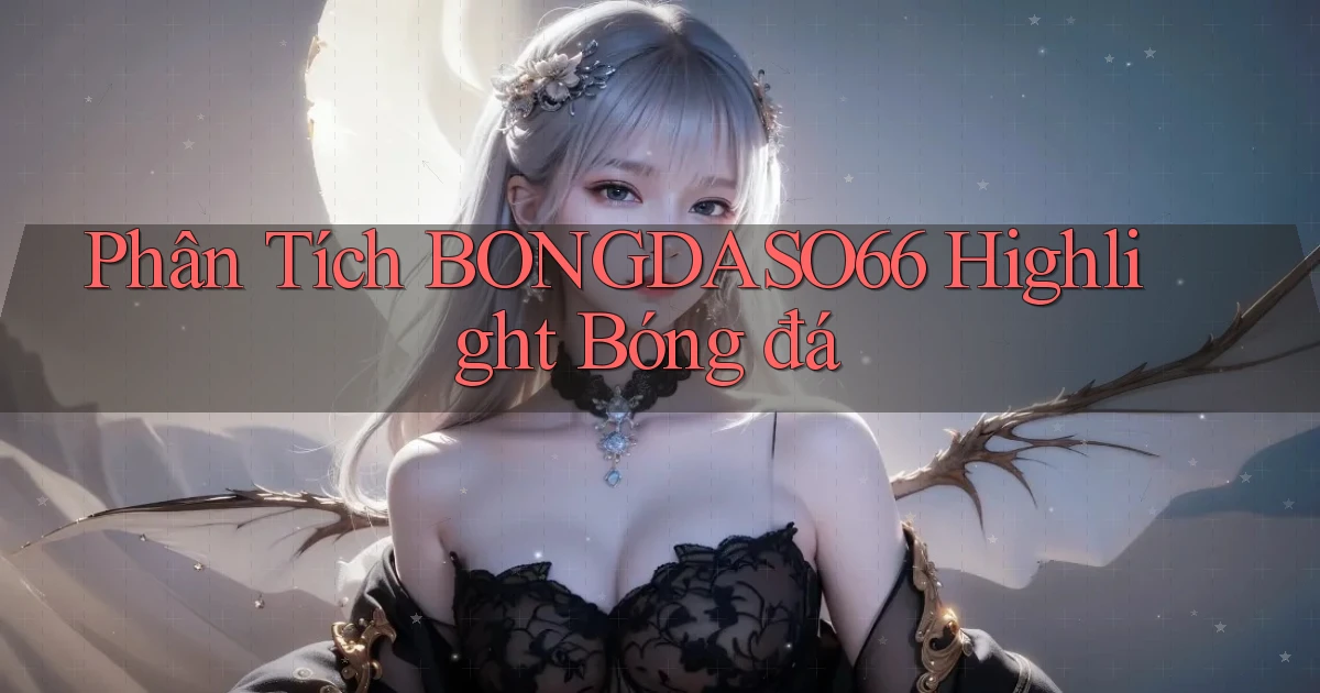 phân tích bongdaso66 highlight bóng đá
