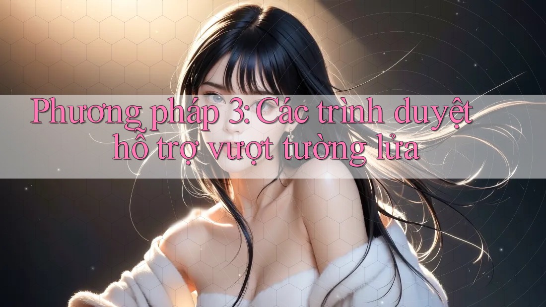 Phương pháp 3: Các trình duyệt hỗ trợ vượt tường lửa Phương pháp 3: Các trình duyệt hỗ trợ vượt tường lửa