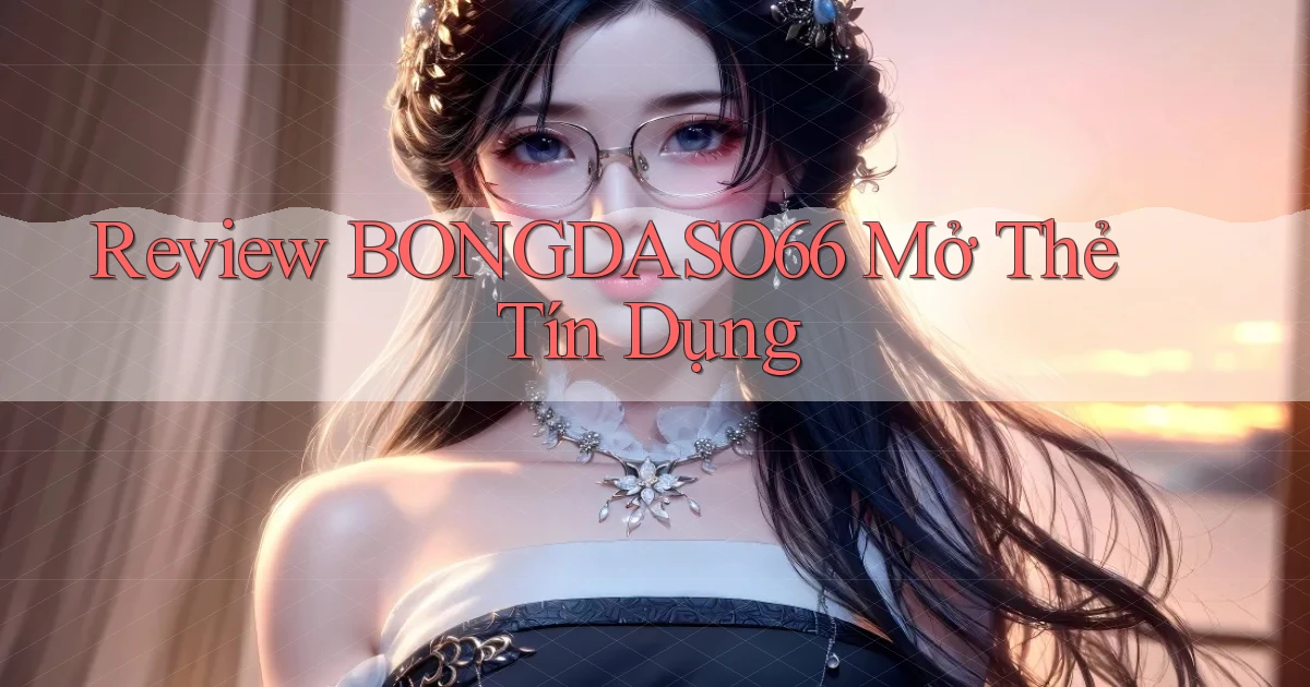 review bongdaso66 mở thẻ tín dụng