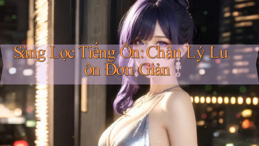 Sàng Lọc Tiếng Ồn: Chân Lý Luôn Đơn Giản