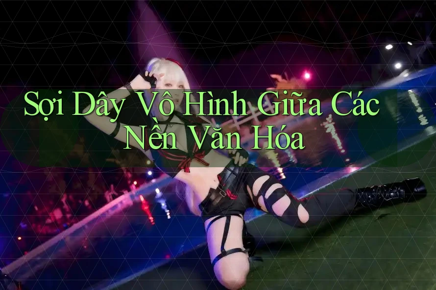 Sợi Dây Vô Hình Giữa Các Nền Văn Hóa
