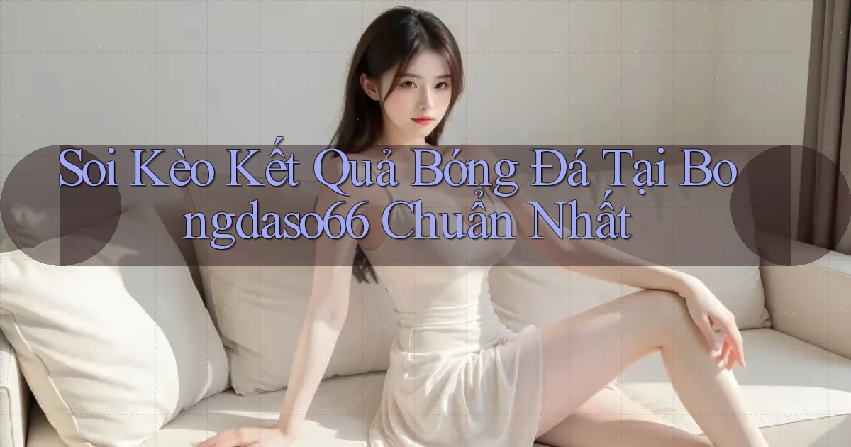 soi kèo kết quả bóng đá tại bongdaso66 chuẩn nhất