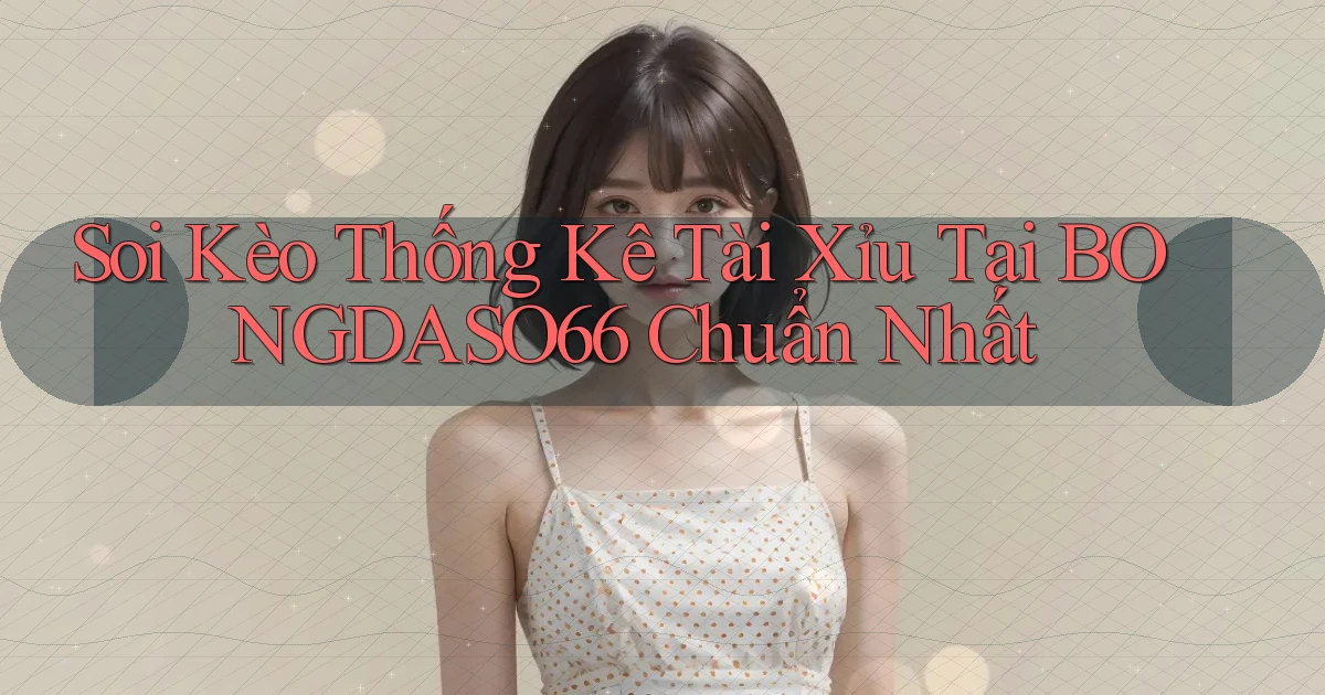 soi kèo thống kê tài xỉu tại bongdaso66 chuẩn nhất