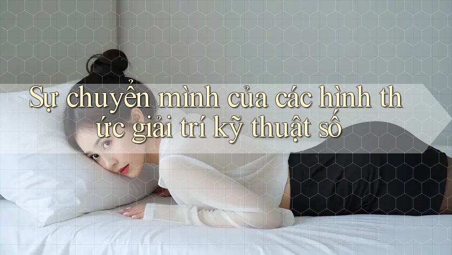Sự chuyển mình của các hình thức giải trí kỹ thuật số