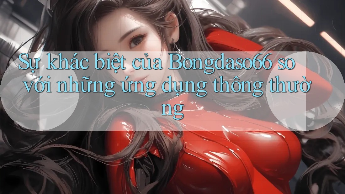 Sự khác biệt của Bongdaso66 so với những ứng dụng thông thường