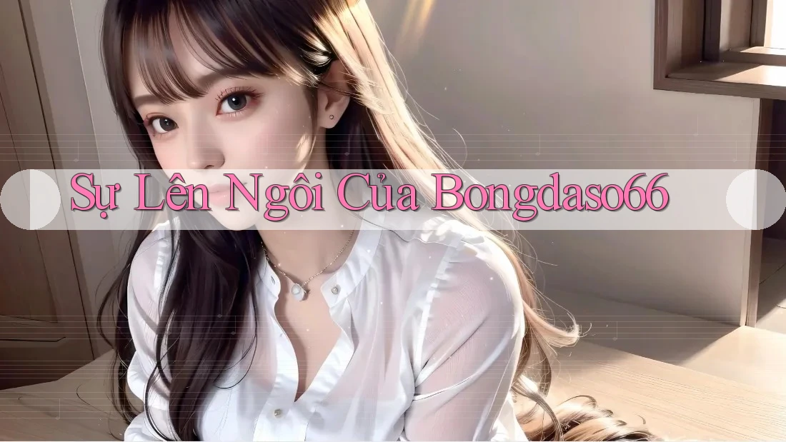 Sự Lên Ngôi Của Bongdaso66