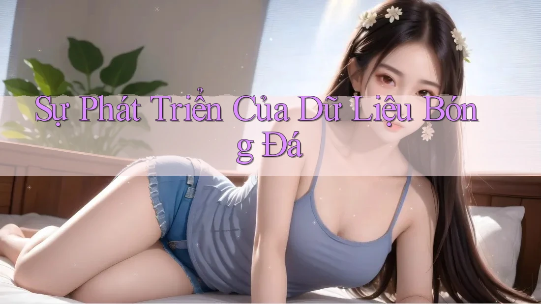 Sự Phát Triển Của Dữ Liệu Bóng Đá Sự Phát Triển Của Dữ Liệu Bóng Đá