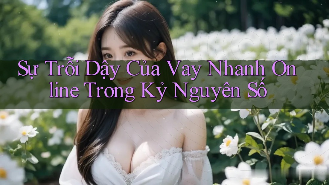 Sự Trỗi Dậy Của Vay Nhanh Online Trong Kỷ Nguyên Số