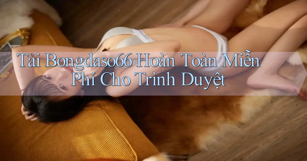 tải bongdaso66 hoàn toàn miễn phí cho trình duyệt