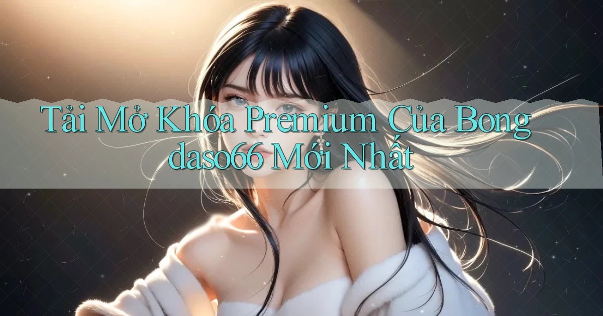 tải mở khóa premium của bongdaso66 mới nhất