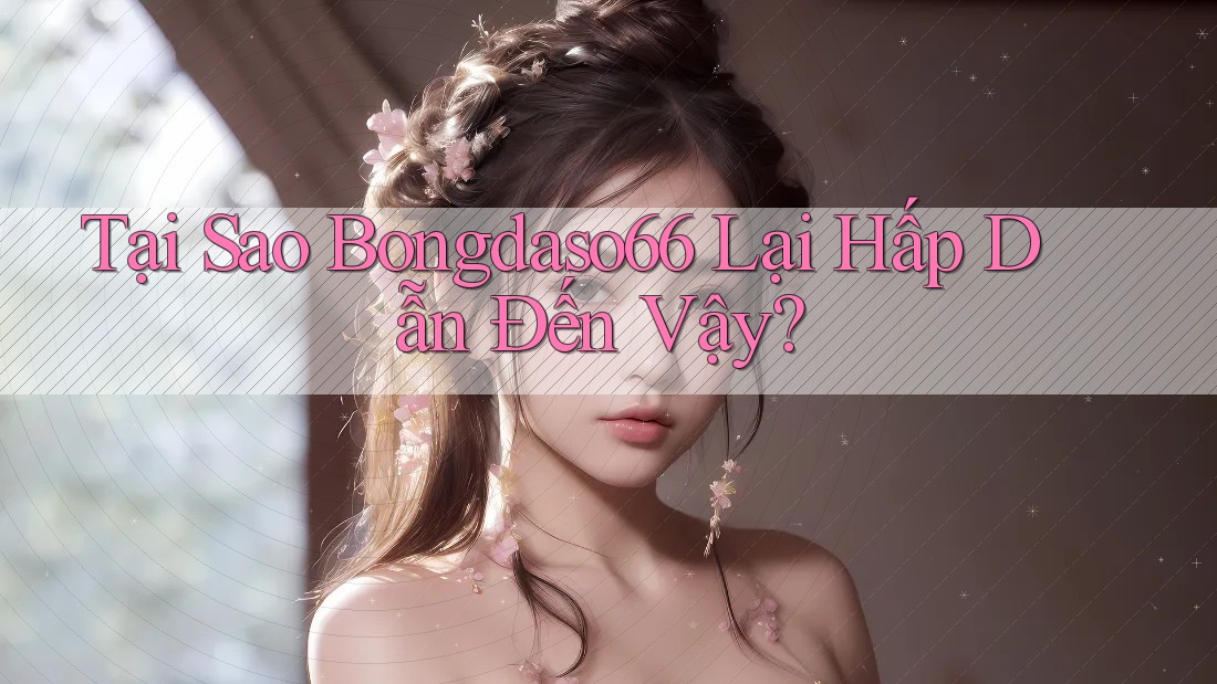 Tại Sao Bongdaso66 Lại Hấp Dẫn Đến Vậy?