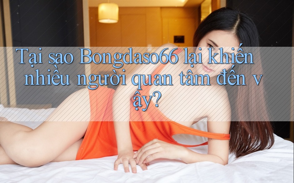 Tại sao Bongdaso66 lại khiến nhiều người quan tâm đến vậy?