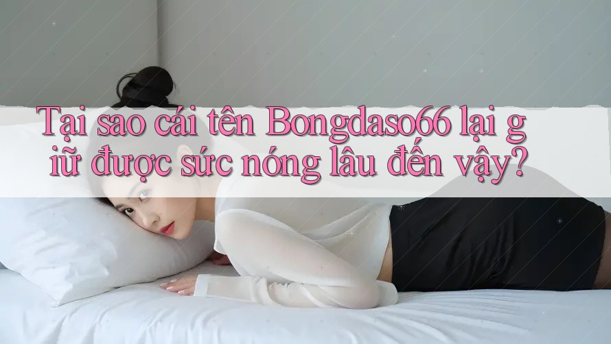 Tại sao cái tên Bongdaso66 lại giữ được sức nóng lâu đến vậy?