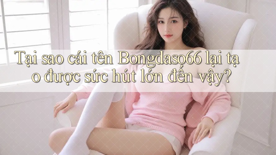 Tại sao cái tên Bongdaso66 lại tạo được sức hút lớn đến vậy?