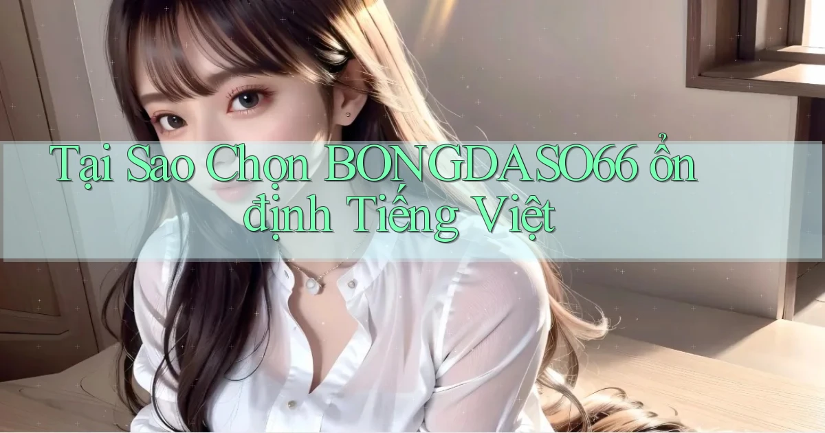 tại sao chọn bongdaso66 ổn định tiếng việt