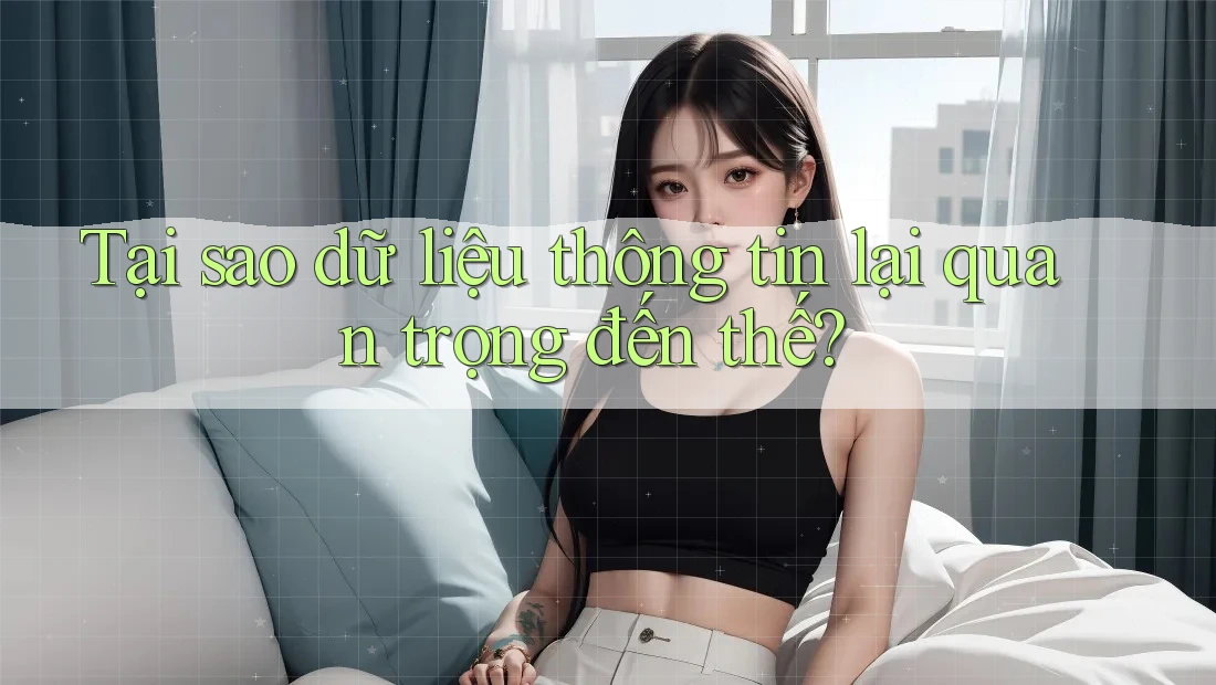 Tại sao dữ liệu thông tin lại quan trọng đến thế?