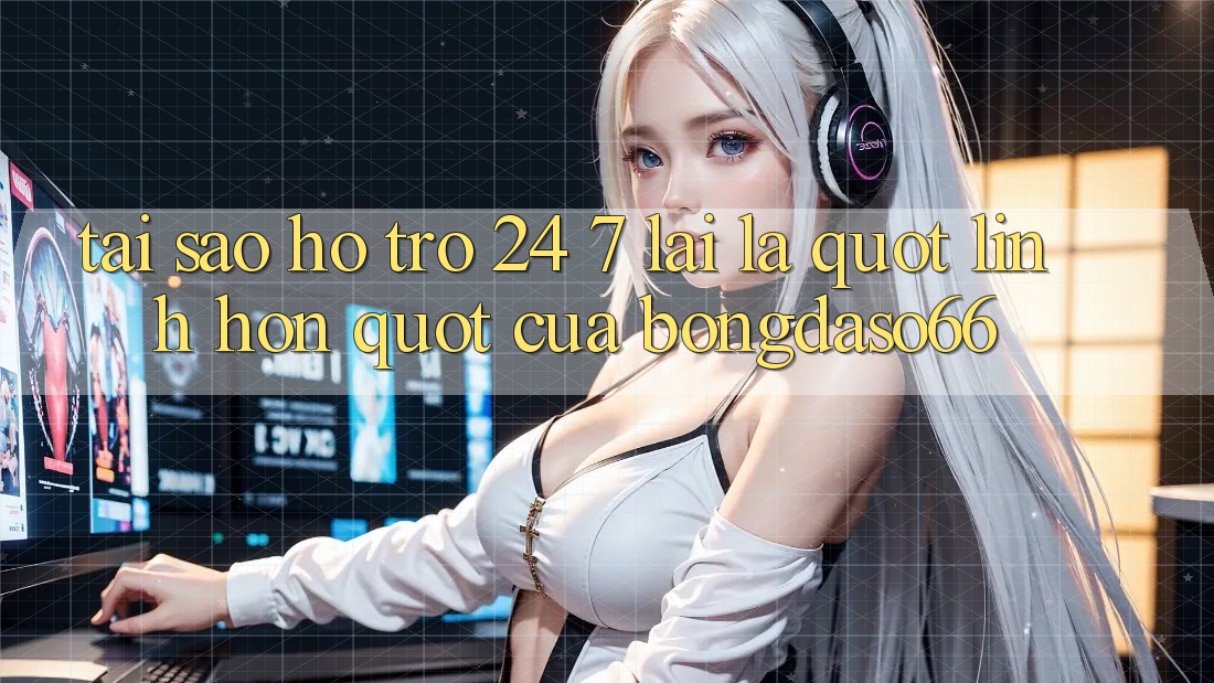Tại sao hỗ trợ 24/7 lại là " linh hồn" của bongdaso66?