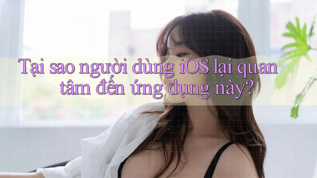 Tại sao người dùng iOS lại quan tâm đến ứng dụng này? Tại sao người dùng iOS lại quan tâm đến ứng dụng này?