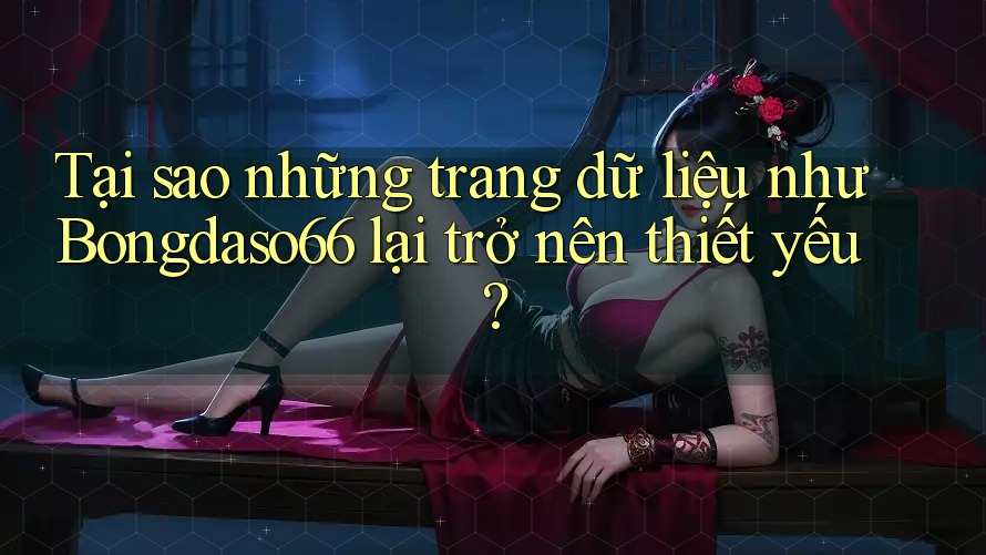 Tại sao những trang dữ liệu như Bongdaso66 lại trở nên thiết yếu?