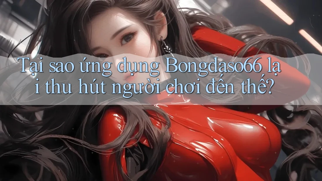 Tại sao ứng dụng Bongdaso66 lại thu hút người chơi đến thế? Tại sao ứng dụng Bongdaso66 lại thu hút người chơi đến thế?