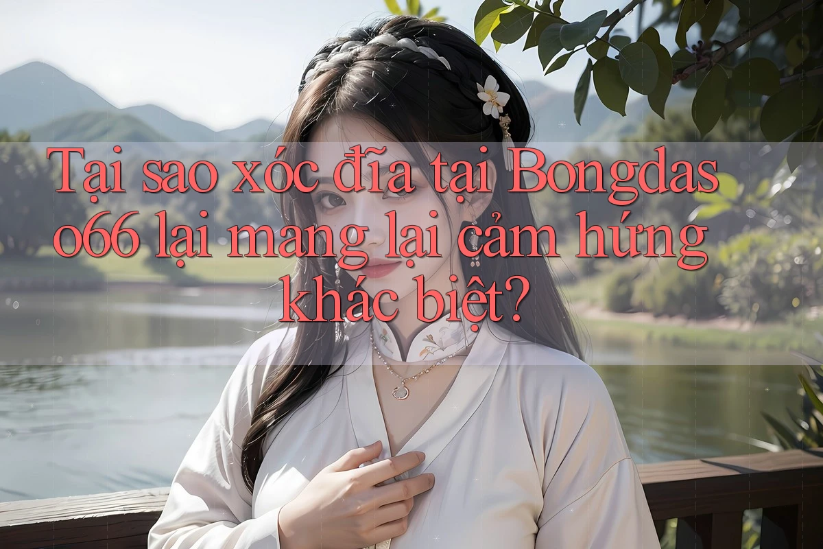 Tại sao xóc đĩa tại Bongdaso66 lại mang lại cảm hứng khác biệt?
