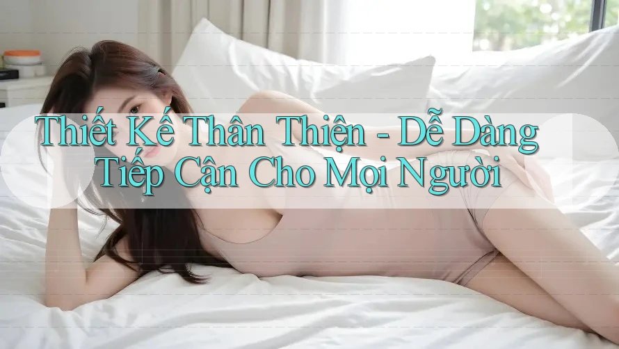 Thiết Kế Thân Thiện - Dễ Dàng Tiếp Cận Cho Mọi Người