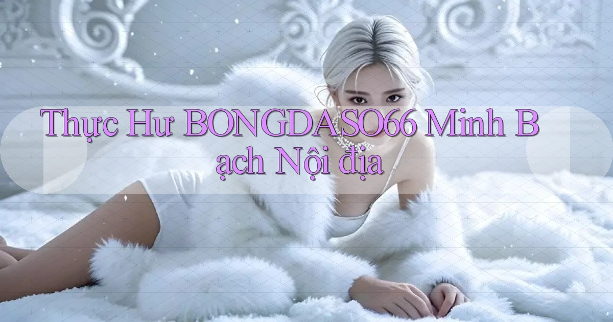 thực hư bongdaso66 minh bạch nội địa