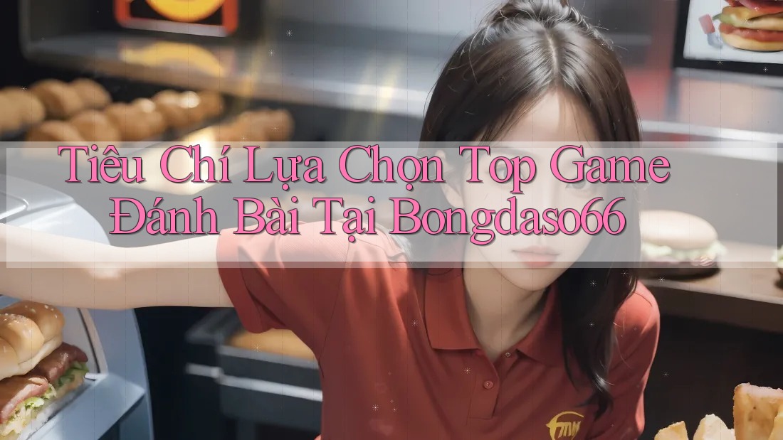 Tiêu Chí Lựa Chọn Top Game Đánh Bài Tại Bongdaso66