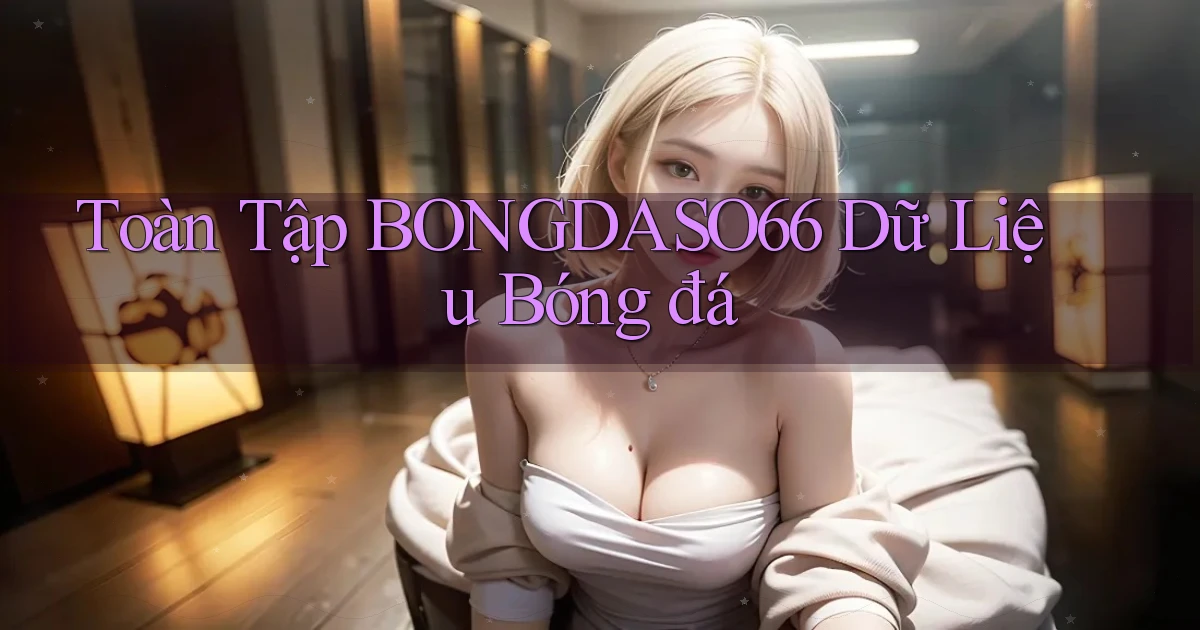 toàn tập bongdaso66 dữ liệu bóng đá