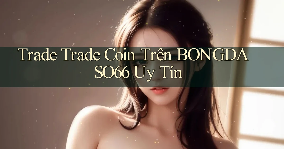 trade trade coin trên bongdaso66 uy tín
