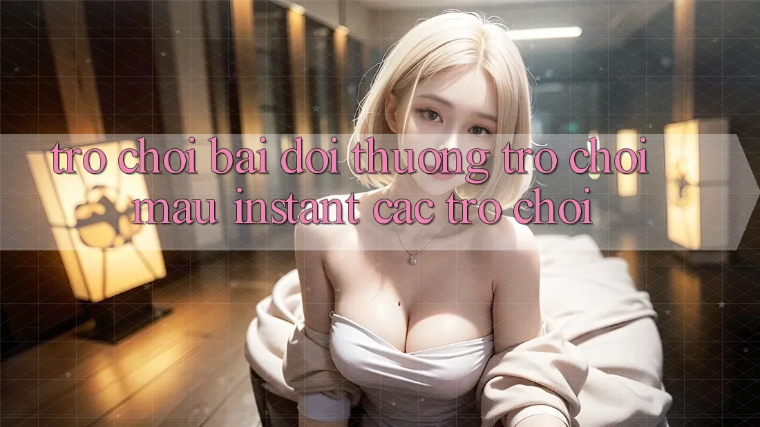 Trò chơi bài đổi thưởng & Trò chơi mau (Instant Các trò chơi)