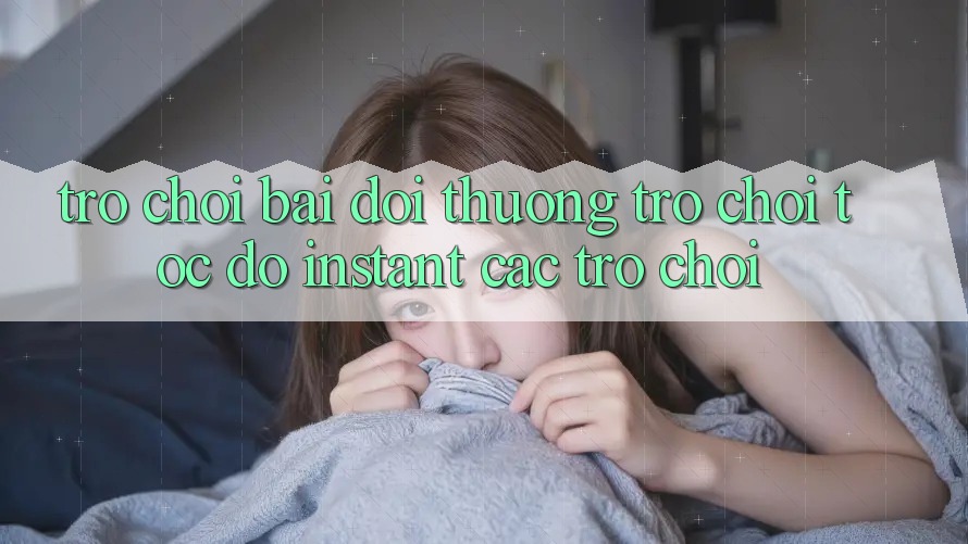 Trò chơi bài đổi thưởng & Trò chơi tốc độ (Instant Các trò chơi)