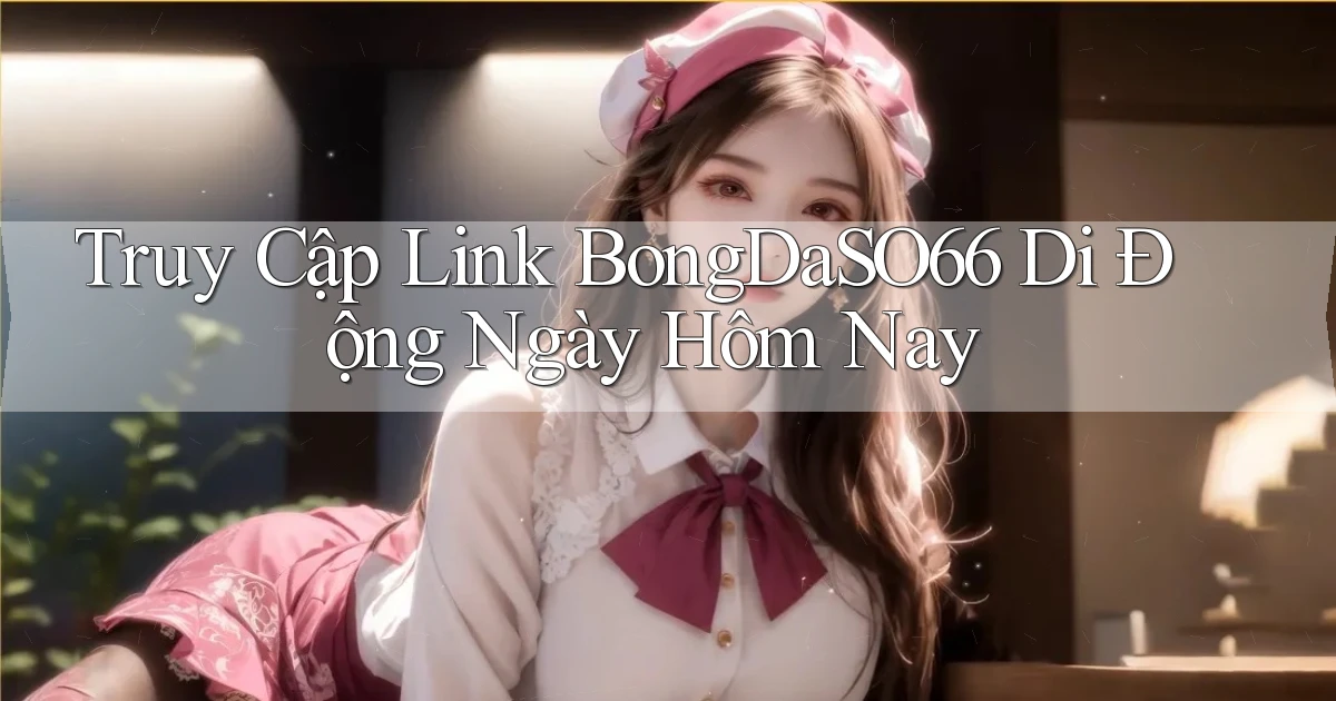truy cập link bongdaso66 di động ngày hôm nay