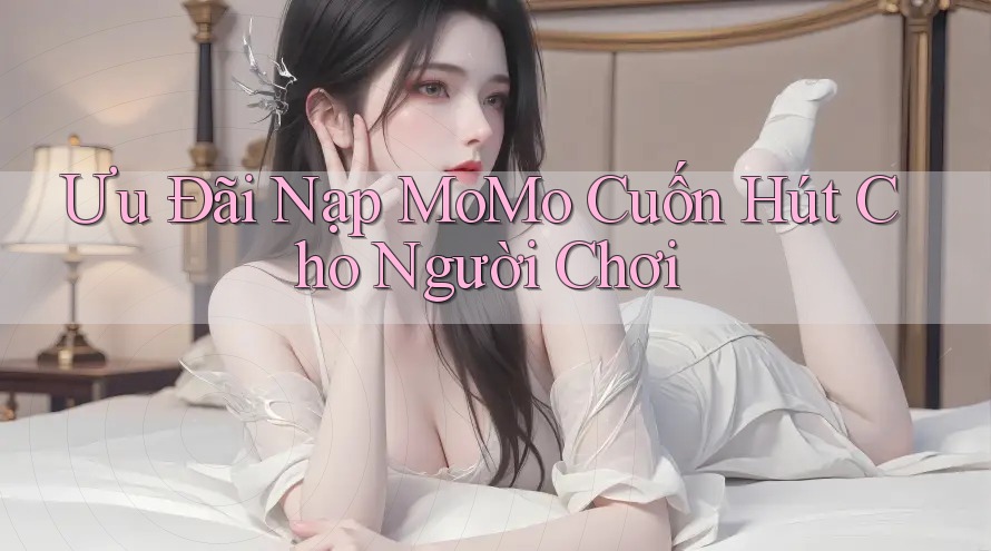Ưu Đãi Nạp MoMo Cuốn Hút Cho Người Chơi
