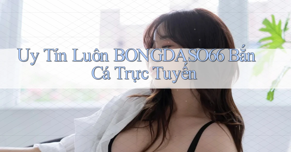 uy tín luôn bongdaso66 bắn cá trực tuyến