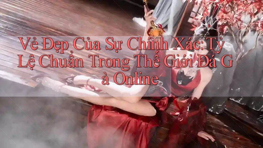 Vẻ Đẹp Của Sự Chính Xác: Tỷ Lệ Chuẩn Trong Thế Giới Đá Gà Online
