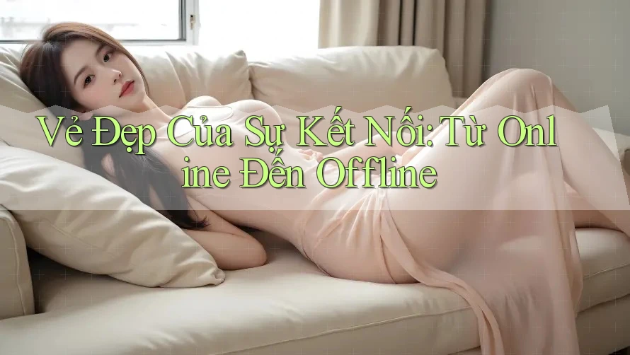 Vẻ Đẹp Của Sự Kết Nối: Từ Online Đến Offline