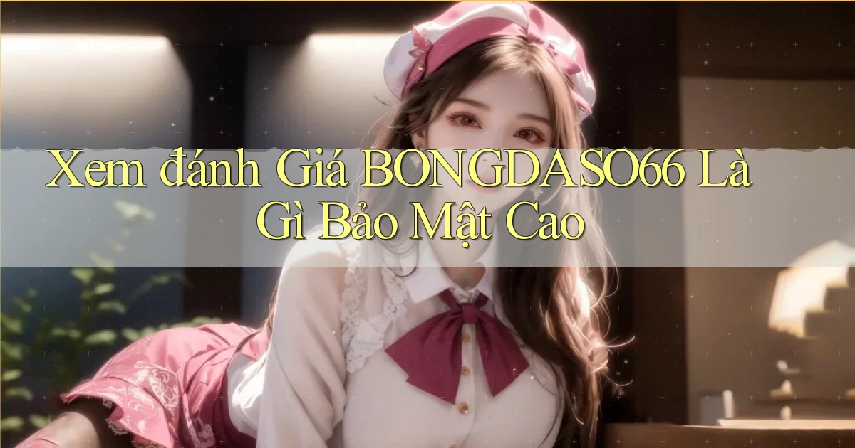 xem đánh giá bongdaso66 là gì bảo mật cao
